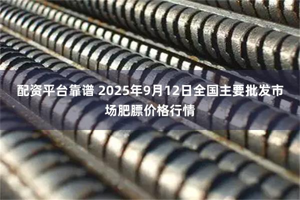 配资平台靠谱 2025年9月12日全国主要批发市场肥膘价格行情