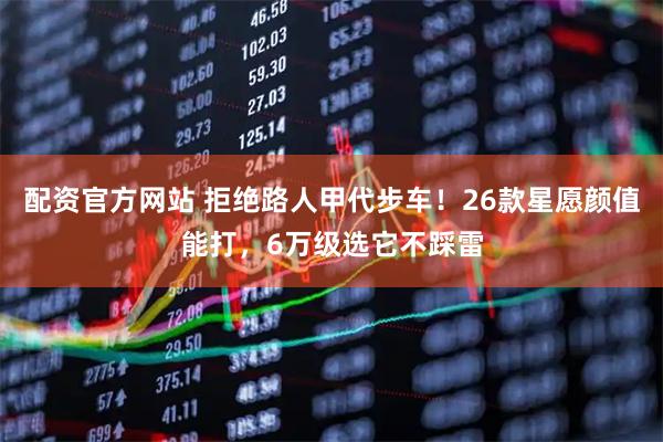 配资官方网站 拒绝路人甲代步车！26款星愿颜值能打，6万级选它不踩雷