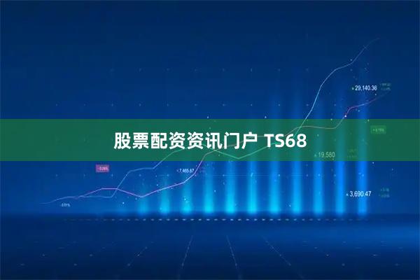 股票配资资讯门户 TS68