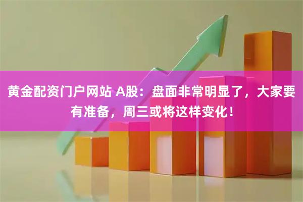 黄金配资门户网站 A股：盘面非常明显了，大家要有准备，周三或将这样变化！