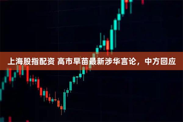 上海股指配资 高市早苗最新涉华言论，中方回应