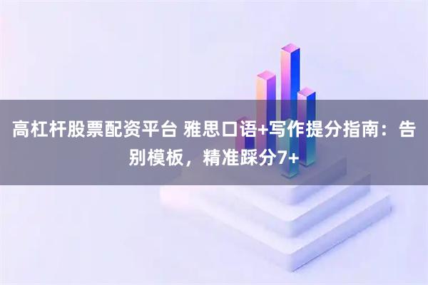 高杠杆股票配资平台 雅思口语+写作提分指南：告别模板，精准踩分7+